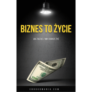 biznes to życie. jak zacząć z nim i dobrze żyć ebookomania